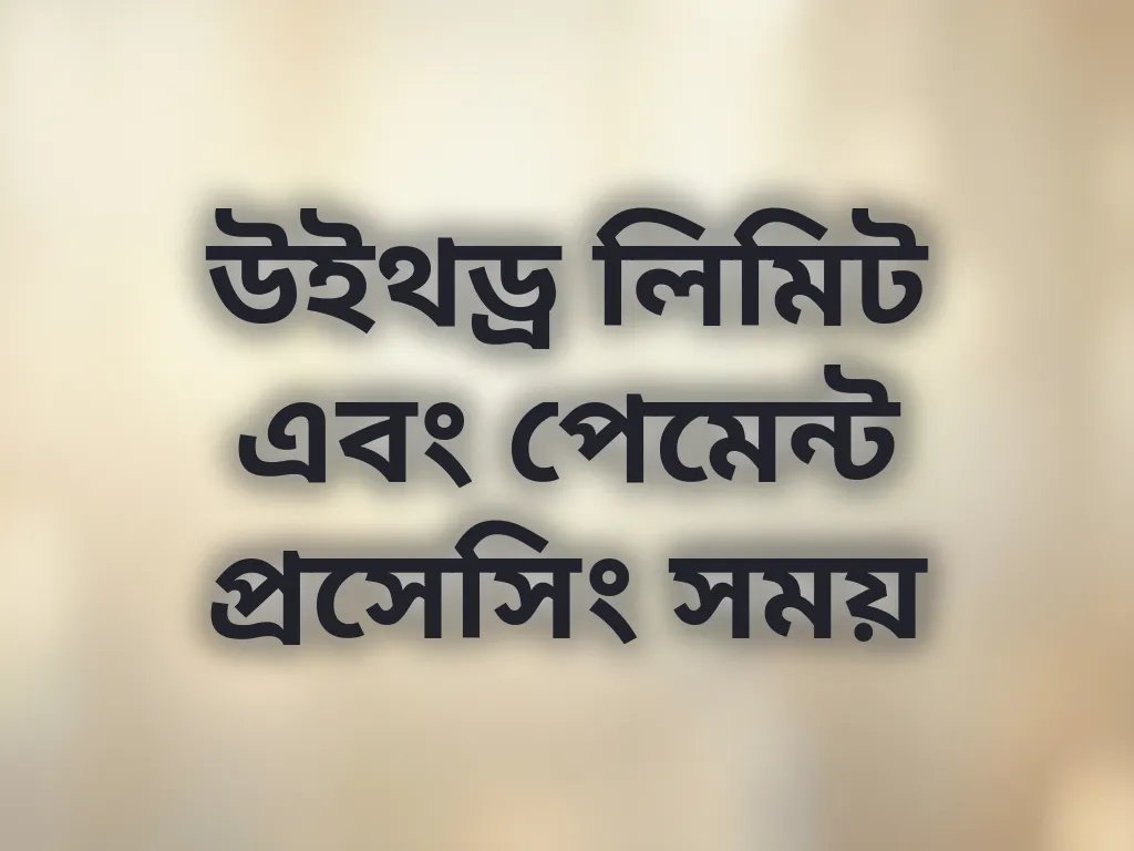 উইথড্র লিমিট এবং পেমেন্ট প্রসেসিং সময়